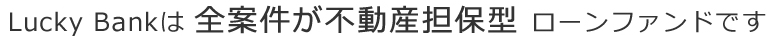 安全・安心で好利回りな投資をあなたへ！SITE_NAMEは 全案件が不動産担保型 ローンファンドです